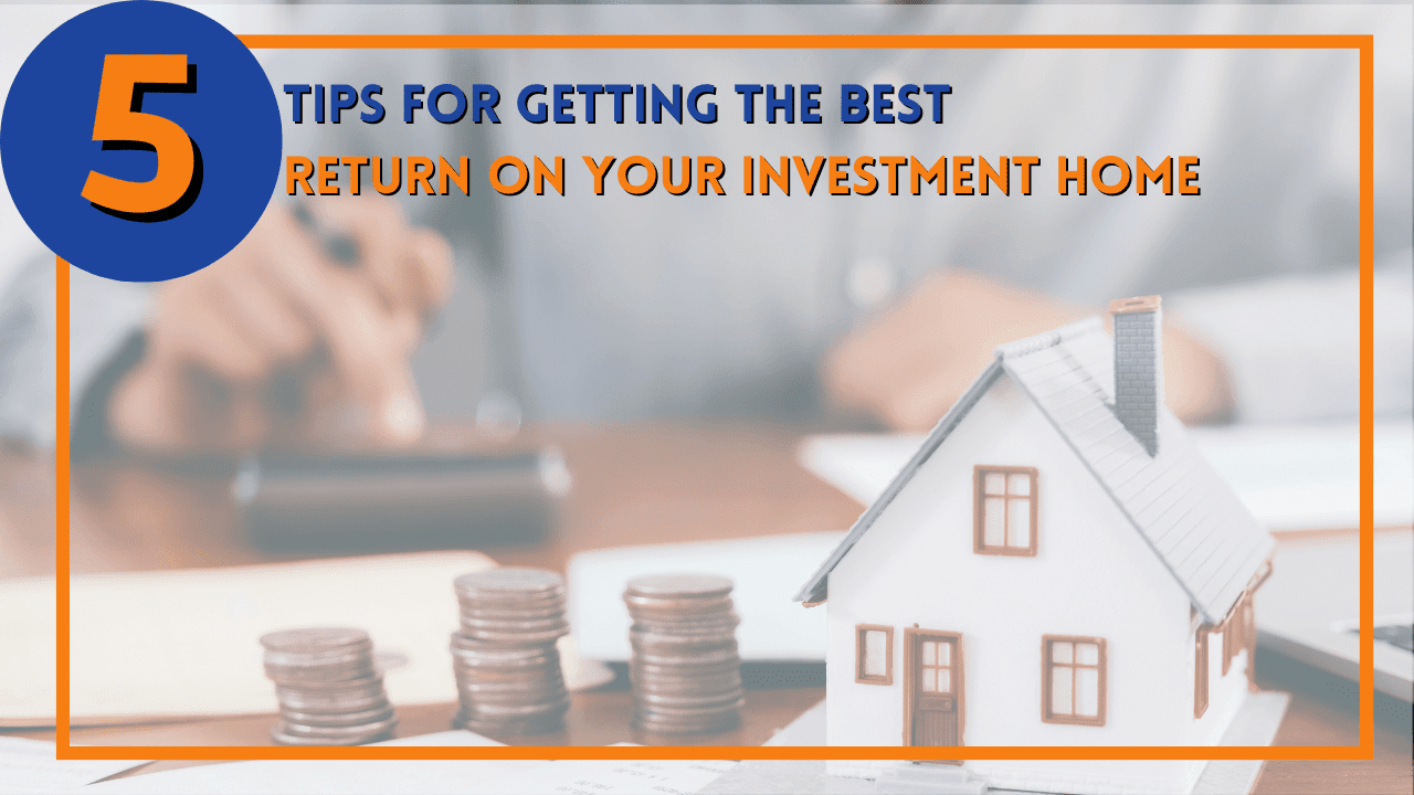 5 Tips for Getting the Best Return on Your Investment Home